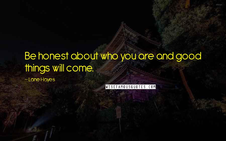 Lane Hayes Quotes: Be honest about who you are and good things will come.