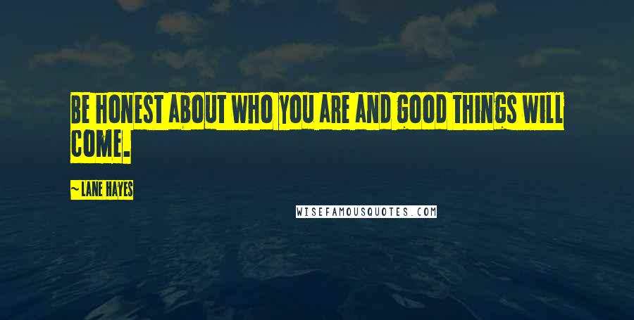 Lane Hayes Quotes: Be honest about who you are and good things will come.