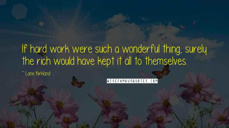 Lane Kirkland Quotes: If hard work were such a wonderful thing, surely the rich would have kept it all to themselves.