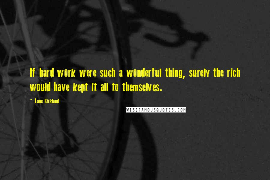 Lane Kirkland Quotes: If hard work were such a wonderful thing, surely the rich would have kept it all to themselves.