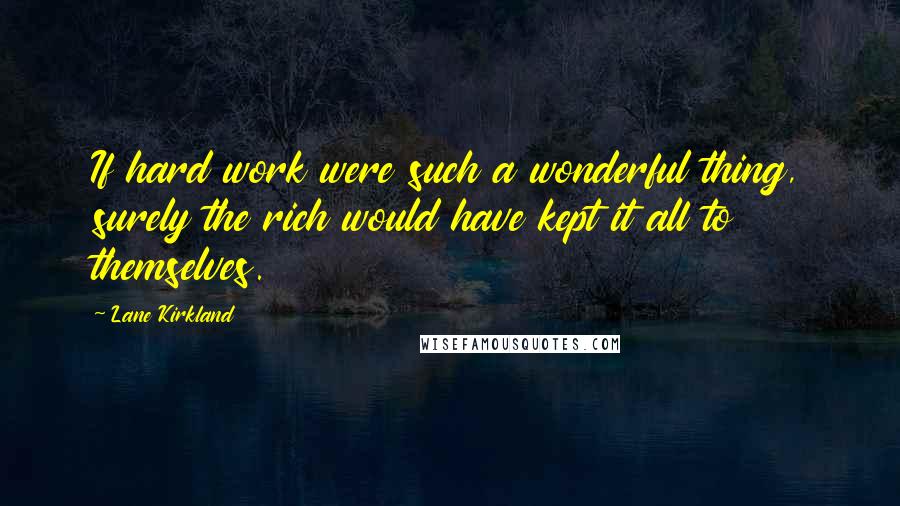 Lane Kirkland Quotes: If hard work were such a wonderful thing, surely the rich would have kept it all to themselves.