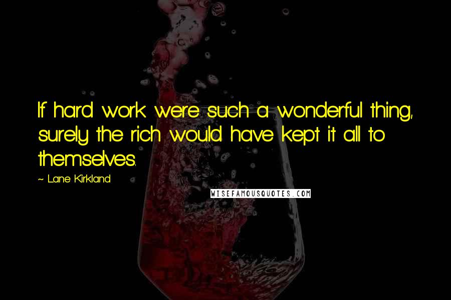 Lane Kirkland Quotes: If hard work were such a wonderful thing, surely the rich would have kept it all to themselves.