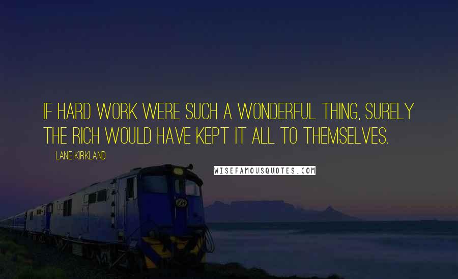 Lane Kirkland Quotes: If hard work were such a wonderful thing, surely the rich would have kept it all to themselves.