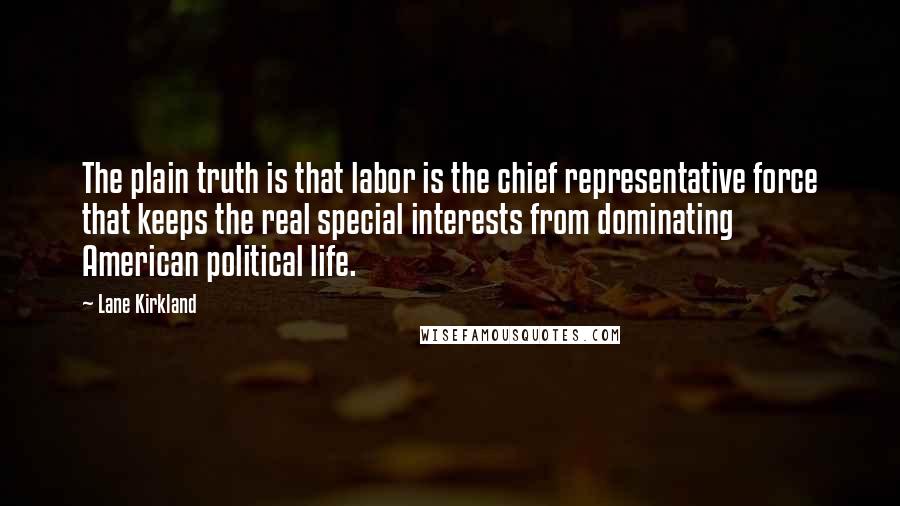 Lane Kirkland Quotes: The plain truth is that labor is the chief representative force that keeps the real special interests from dominating American political life.