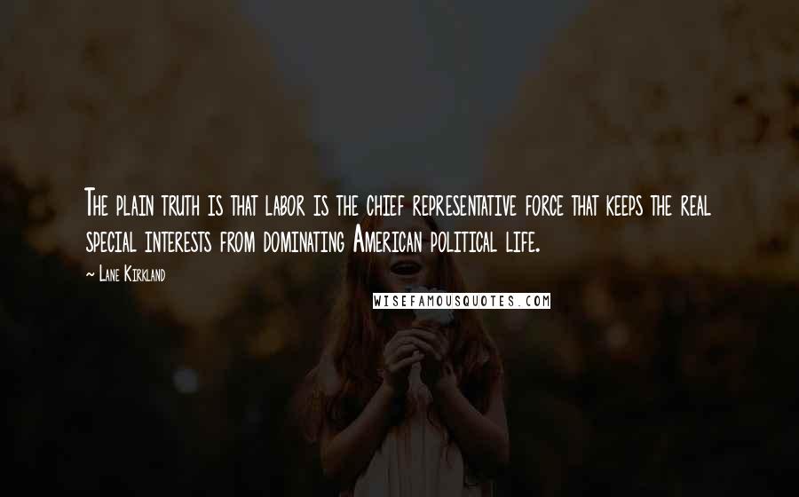 Lane Kirkland Quotes: The plain truth is that labor is the chief representative force that keeps the real special interests from dominating American political life.