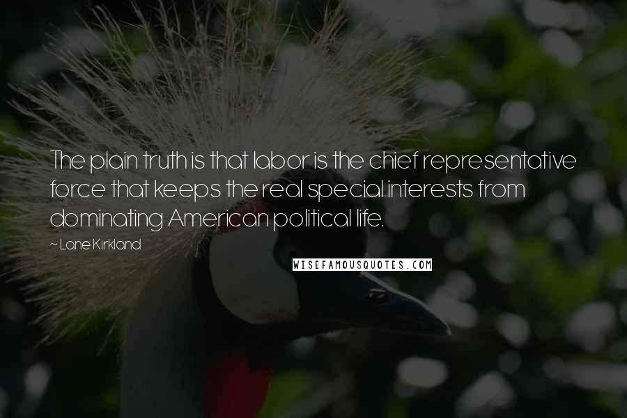 Lane Kirkland Quotes: The plain truth is that labor is the chief representative force that keeps the real special interests from dominating American political life.