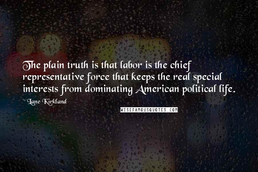 Lane Kirkland Quotes: The plain truth is that labor is the chief representative force that keeps the real special interests from dominating American political life.