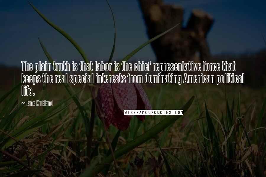 Lane Kirkland Quotes: The plain truth is that labor is the chief representative force that keeps the real special interests from dominating American political life.