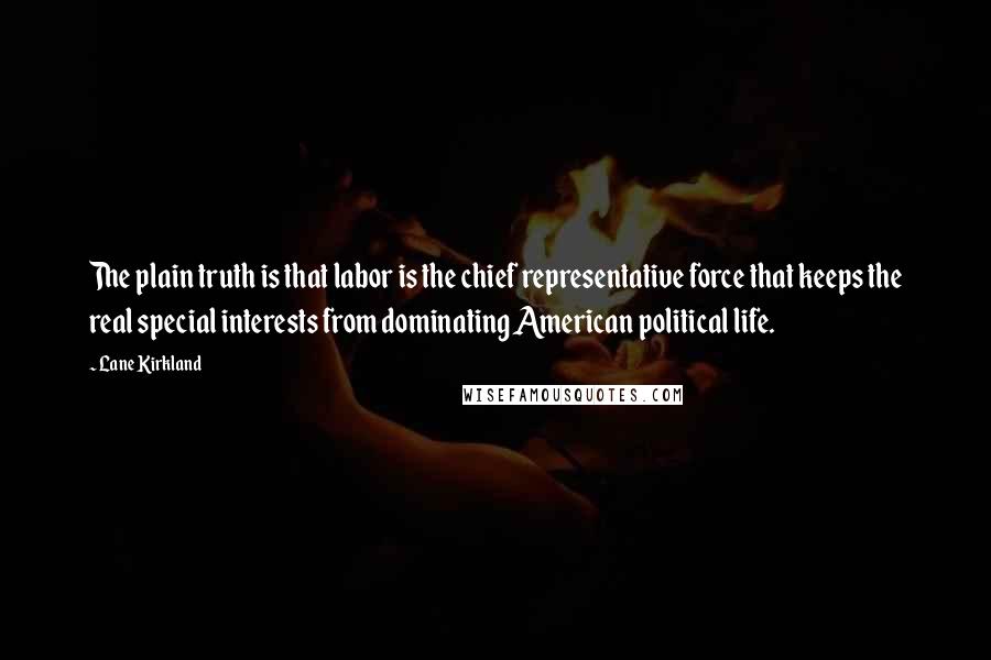 Lane Kirkland Quotes: The plain truth is that labor is the chief representative force that keeps the real special interests from dominating American political life.