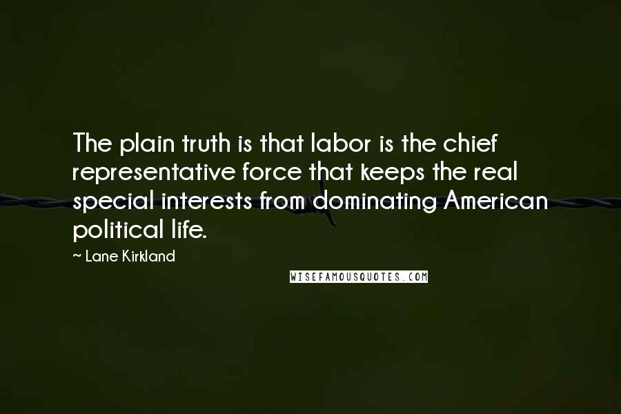 Lane Kirkland Quotes: The plain truth is that labor is the chief representative force that keeps the real special interests from dominating American political life.