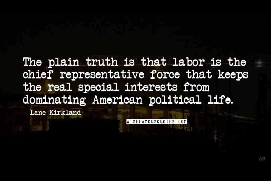 Lane Kirkland Quotes: The plain truth is that labor is the chief representative force that keeps the real special interests from dominating American political life.