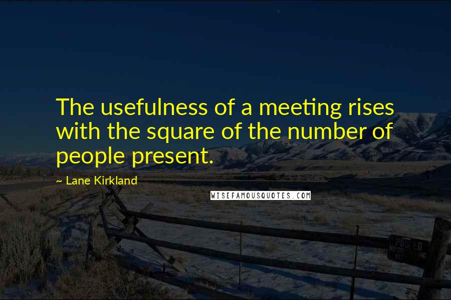 Lane Kirkland Quotes: The usefulness of a meeting rises with the square of the number of people present.