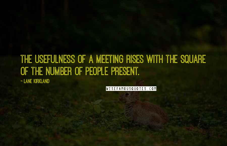 Lane Kirkland Quotes: The usefulness of a meeting rises with the square of the number of people present.