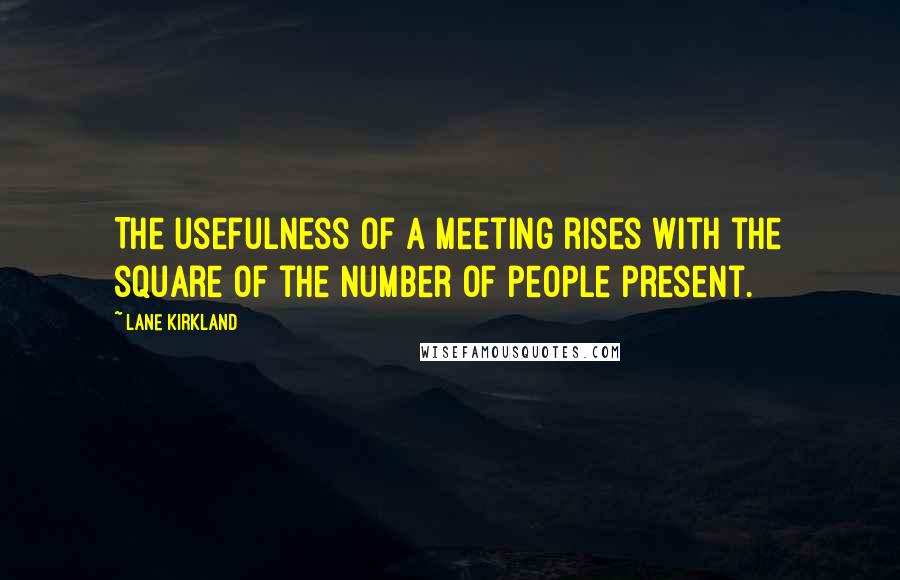 Lane Kirkland Quotes: The usefulness of a meeting rises with the square of the number of people present.