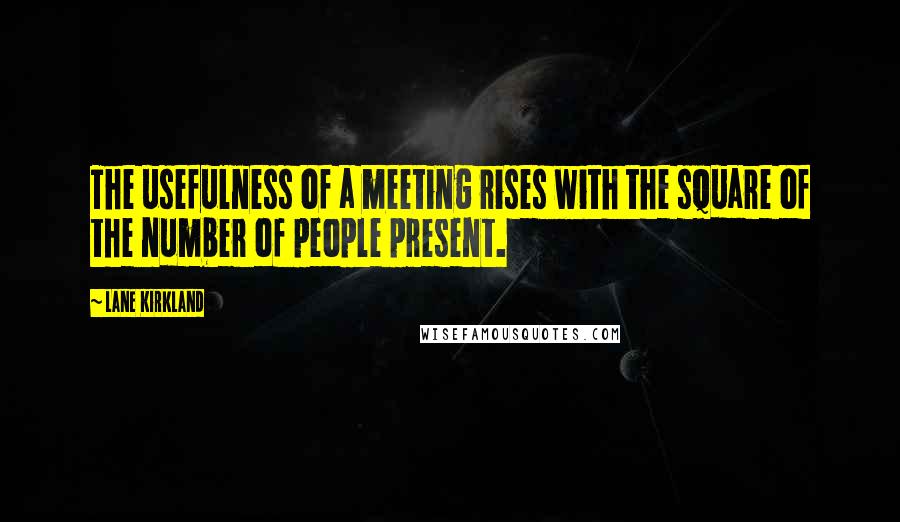 Lane Kirkland Quotes: The usefulness of a meeting rises with the square of the number of people present.