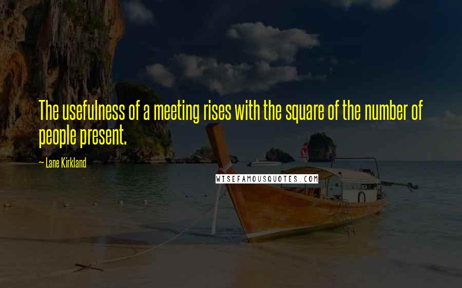 Lane Kirkland Quotes: The usefulness of a meeting rises with the square of the number of people present.