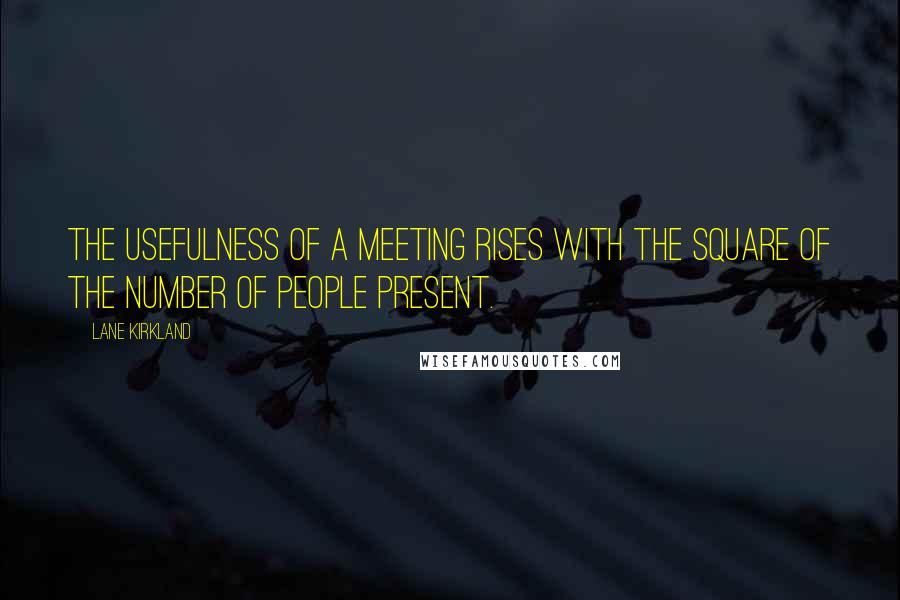 Lane Kirkland Quotes: The usefulness of a meeting rises with the square of the number of people present.