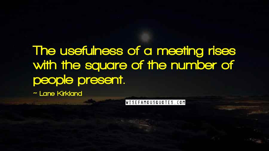 Lane Kirkland Quotes: The usefulness of a meeting rises with the square of the number of people present.