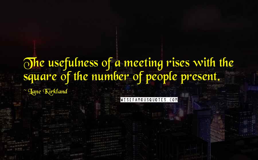 Lane Kirkland Quotes: The usefulness of a meeting rises with the square of the number of people present.