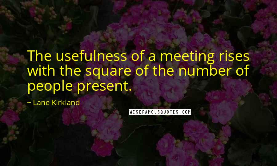 Lane Kirkland Quotes: The usefulness of a meeting rises with the square of the number of people present.