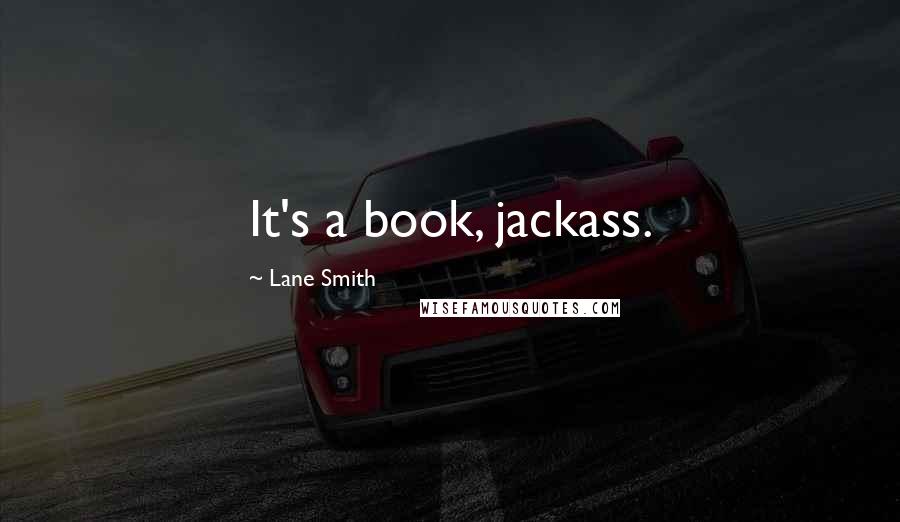 Lane Smith Quotes: It's a book, jackass.