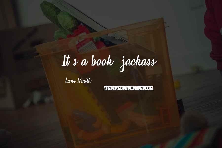 Lane Smith Quotes: It's a book, jackass.