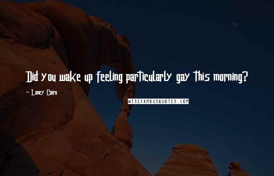 Laney Cairo Quotes: Did you wake up feeling particularly gay this morning?