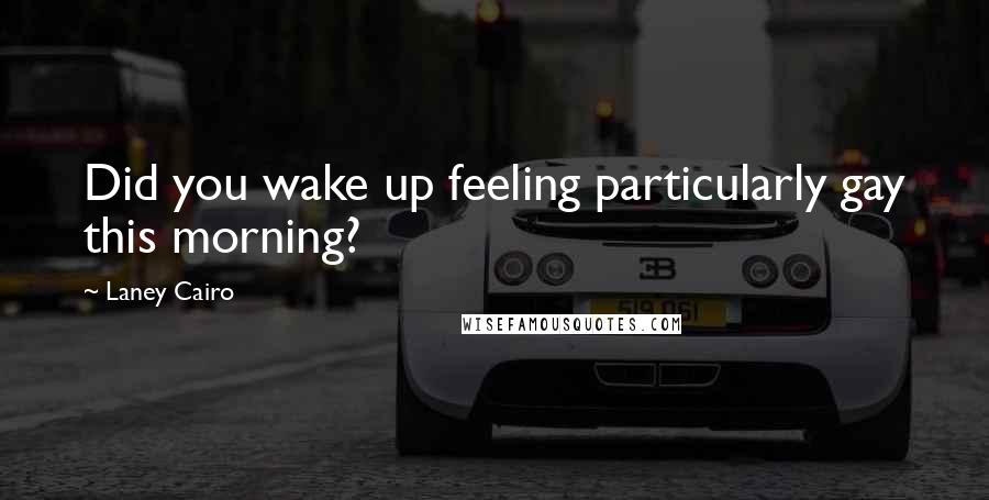 Laney Cairo Quotes: Did you wake up feeling particularly gay this morning?