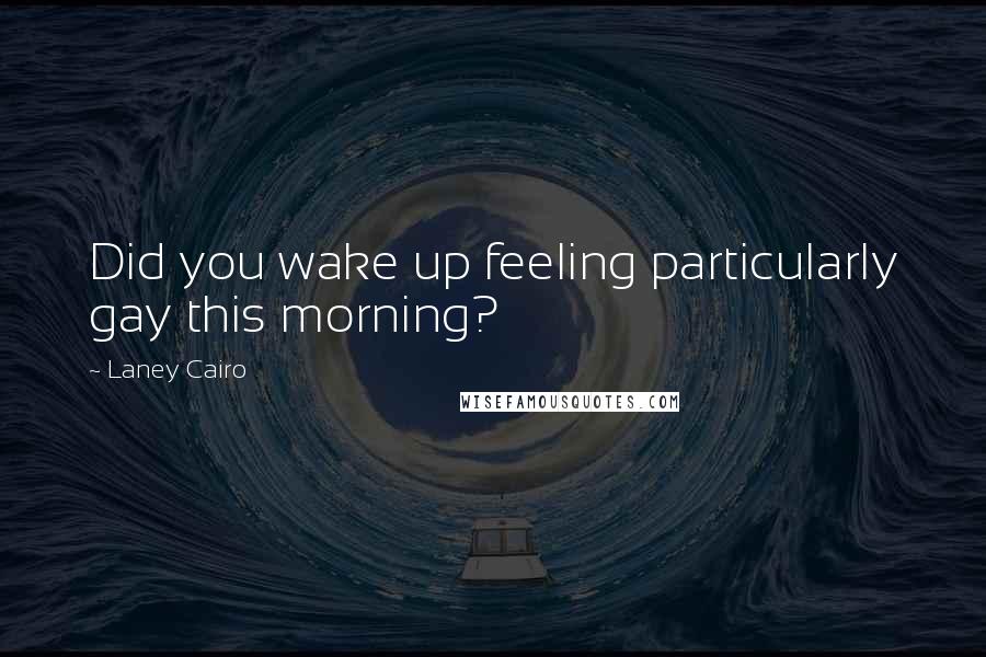 Laney Cairo Quotes: Did you wake up feeling particularly gay this morning?