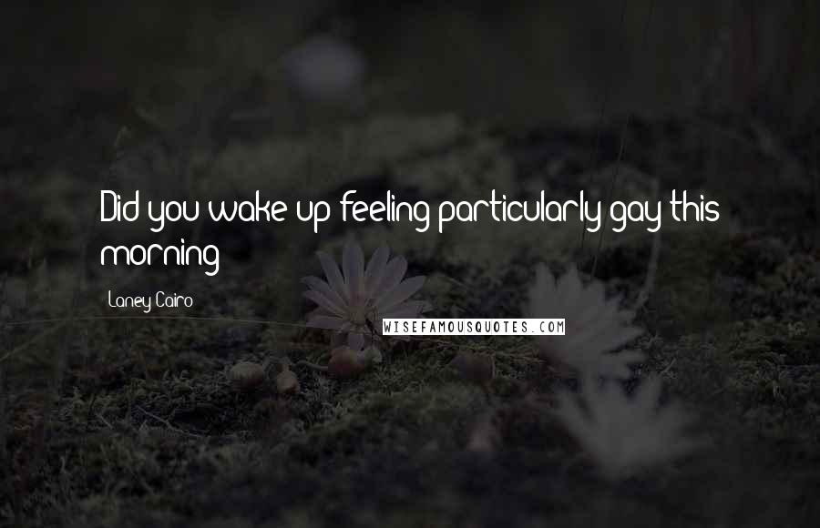 Laney Cairo Quotes: Did you wake up feeling particularly gay this morning?