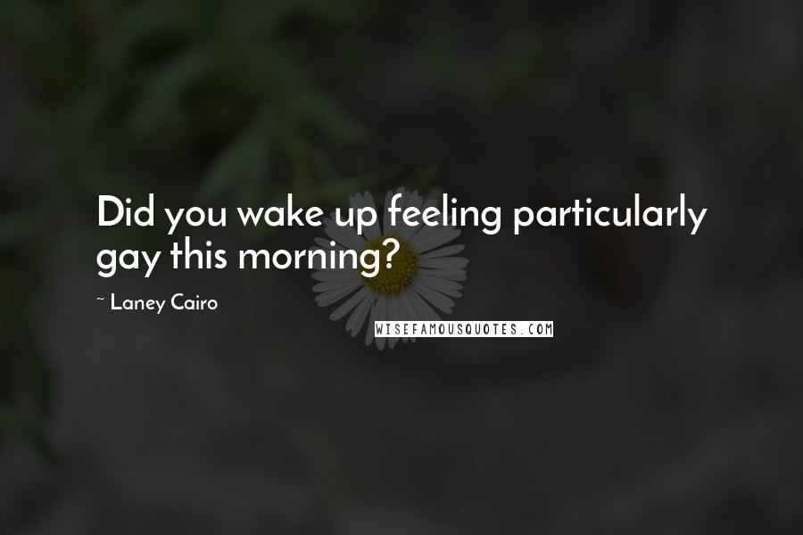 Laney Cairo Quotes: Did you wake up feeling particularly gay this morning?
