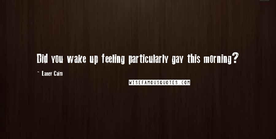 Laney Cairo Quotes: Did you wake up feeling particularly gay this morning?