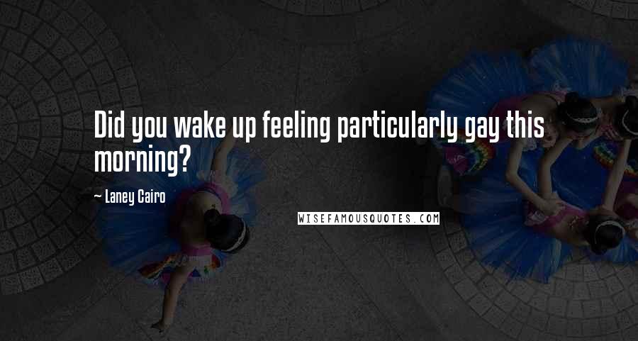 Laney Cairo Quotes: Did you wake up feeling particularly gay this morning?