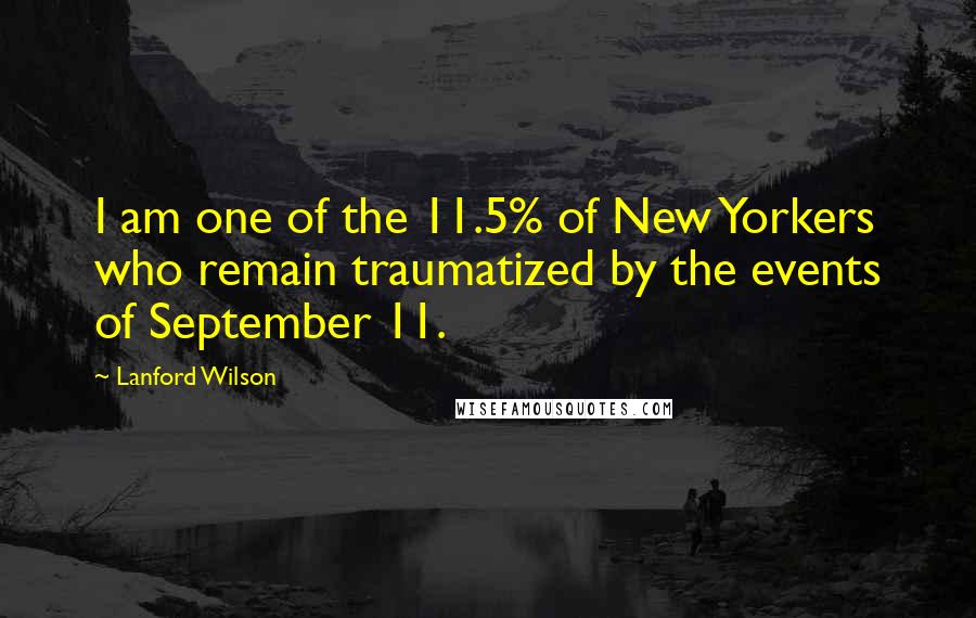 Lanford Wilson Quotes: I am one of the 11.5% of New Yorkers who remain traumatized by the events of September 11.