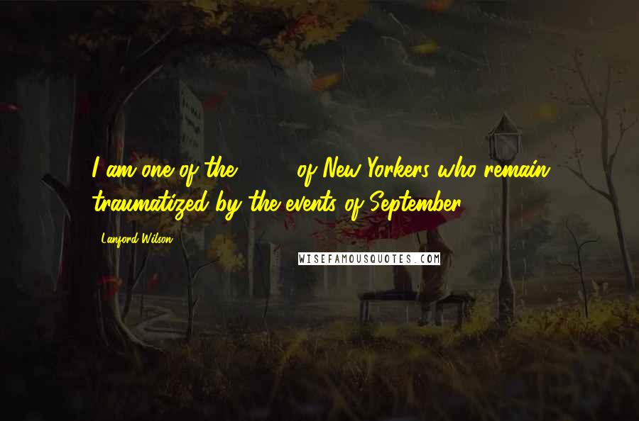 Lanford Wilson Quotes: I am one of the 11.5% of New Yorkers who remain traumatized by the events of September 11.