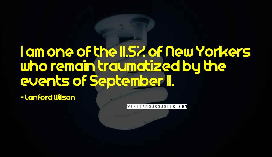 Lanford Wilson Quotes: I am one of the 11.5% of New Yorkers who remain traumatized by the events of September 11.