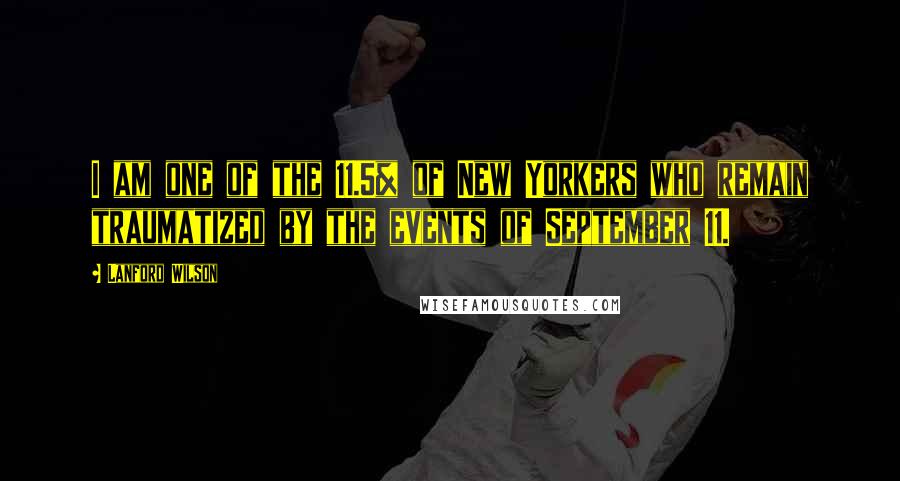 Lanford Wilson Quotes: I am one of the 11.5% of New Yorkers who remain traumatized by the events of September 11.