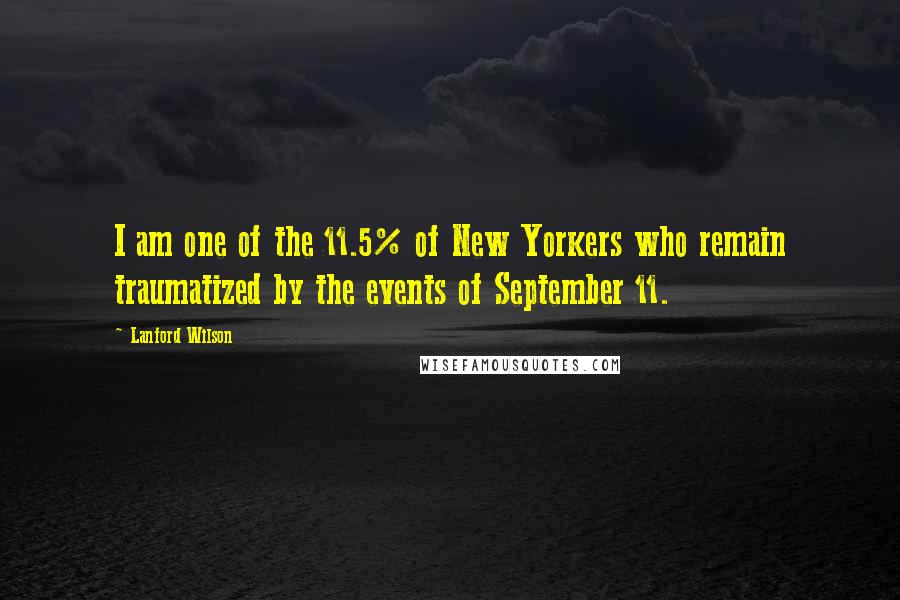 Lanford Wilson Quotes: I am one of the 11.5% of New Yorkers who remain traumatized by the events of September 11.