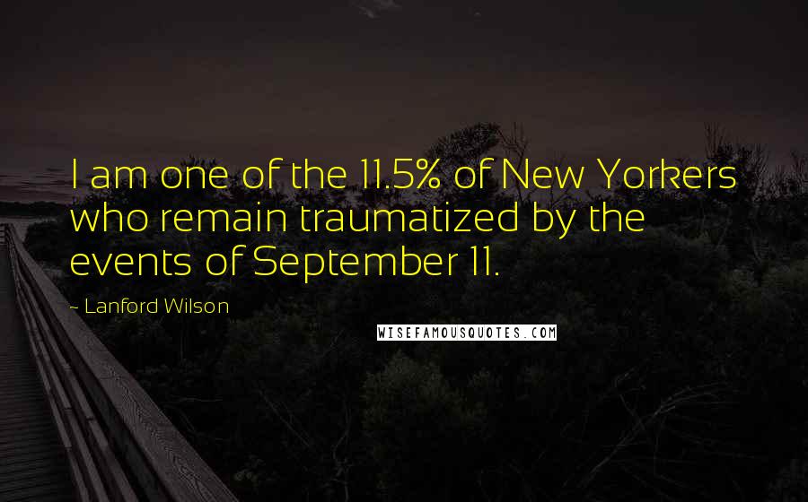 Lanford Wilson Quotes: I am one of the 11.5% of New Yorkers who remain traumatized by the events of September 11.