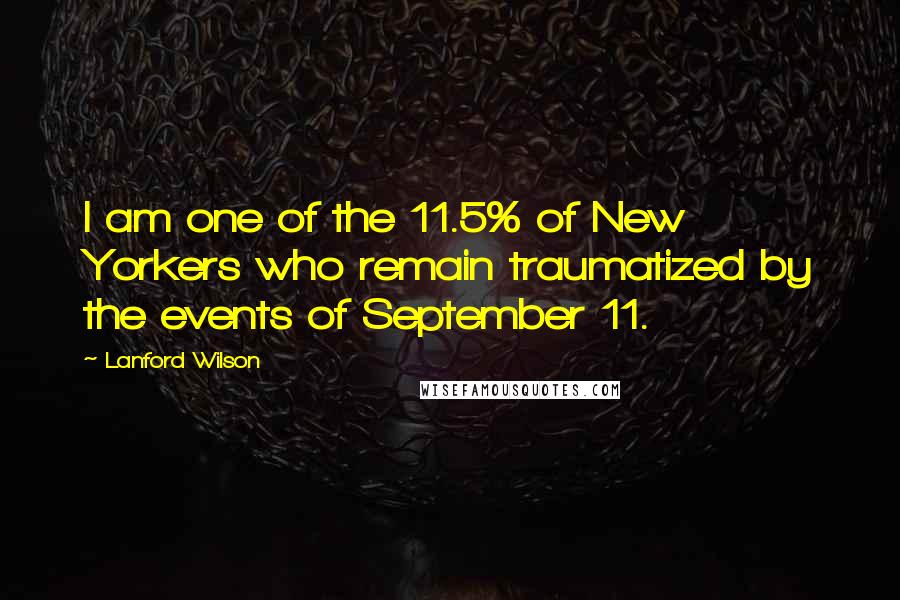 Lanford Wilson Quotes: I am one of the 11.5% of New Yorkers who remain traumatized by the events of September 11.