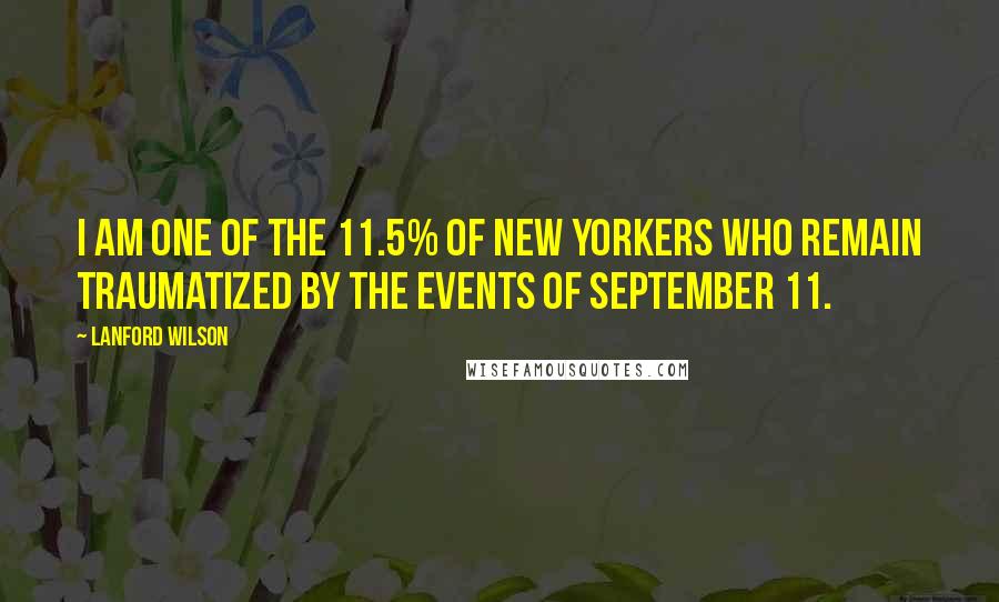 Lanford Wilson Quotes: I am one of the 11.5% of New Yorkers who remain traumatized by the events of September 11.