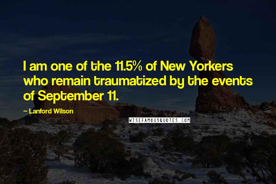 Lanford Wilson Quotes: I am one of the 11.5% of New Yorkers who remain traumatized by the events of September 11.