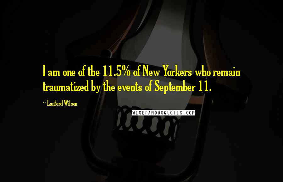 Lanford Wilson Quotes: I am one of the 11.5% of New Yorkers who remain traumatized by the events of September 11.