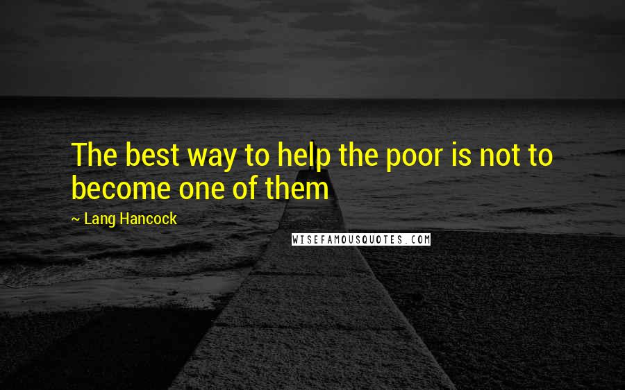 Lang Hancock Quotes: The best way to help the poor is not to become one of them