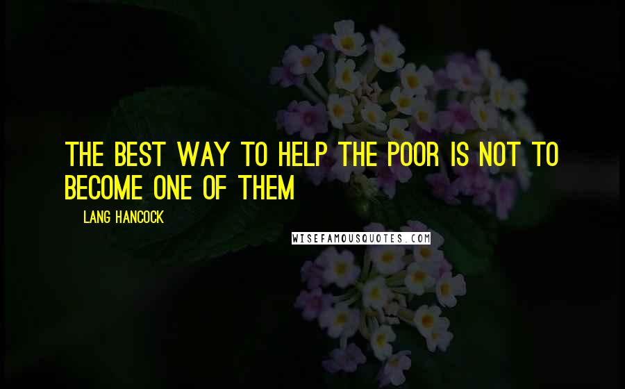 Lang Hancock Quotes: The best way to help the poor is not to become one of them