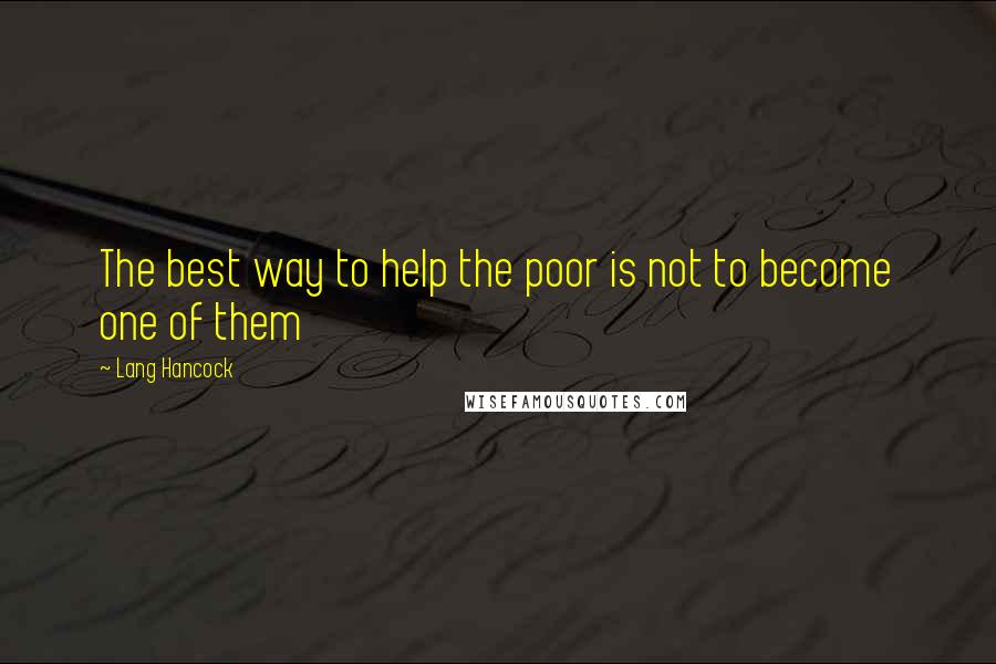 Lang Hancock Quotes: The best way to help the poor is not to become one of them