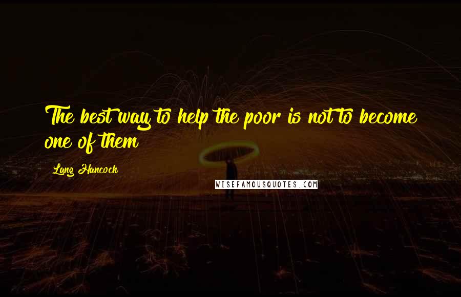 Lang Hancock Quotes: The best way to help the poor is not to become one of them