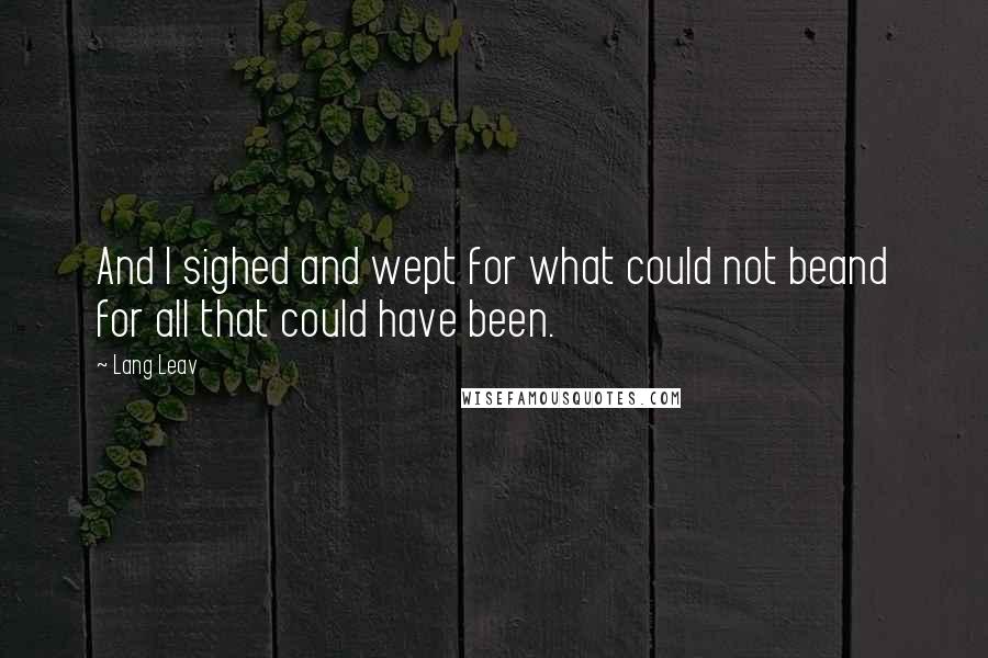 Lang Leav Quotes: And I sighed and wept for what could not beand for all that could have been.