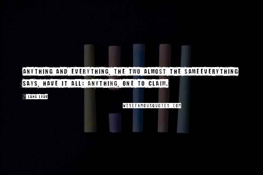 Lang Leav Quotes: Anything and everything, the two almost the sameeverything says, have it all; anything, one to claim.