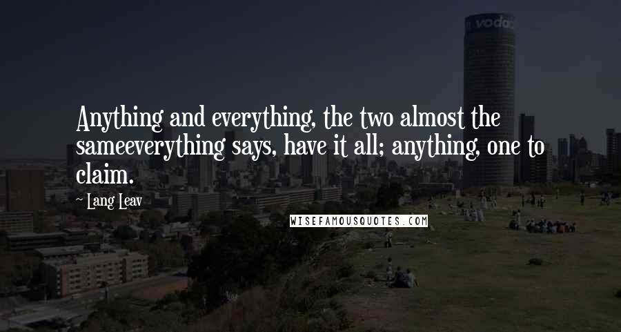 Lang Leav Quotes: Anything and everything, the two almost the sameeverything says, have it all; anything, one to claim.